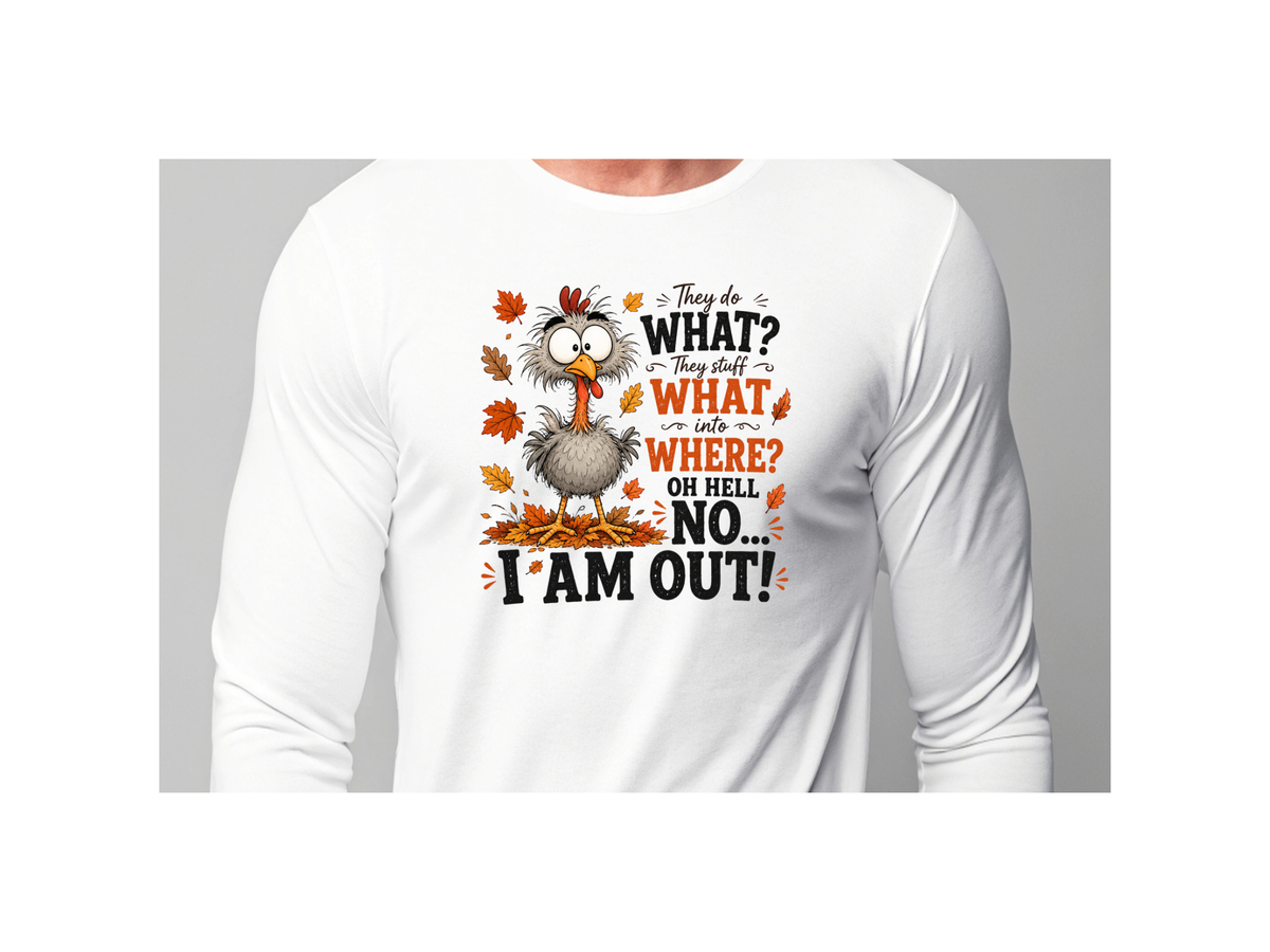 A white long-sleeve crewneck t-shirt featuring a humorous graphic of a cartoon turkey surrounded by autumn leaves and the text 'They do WHAT they staff in WHAT into WHERE? OH HELL NO! I AM OUT!'.